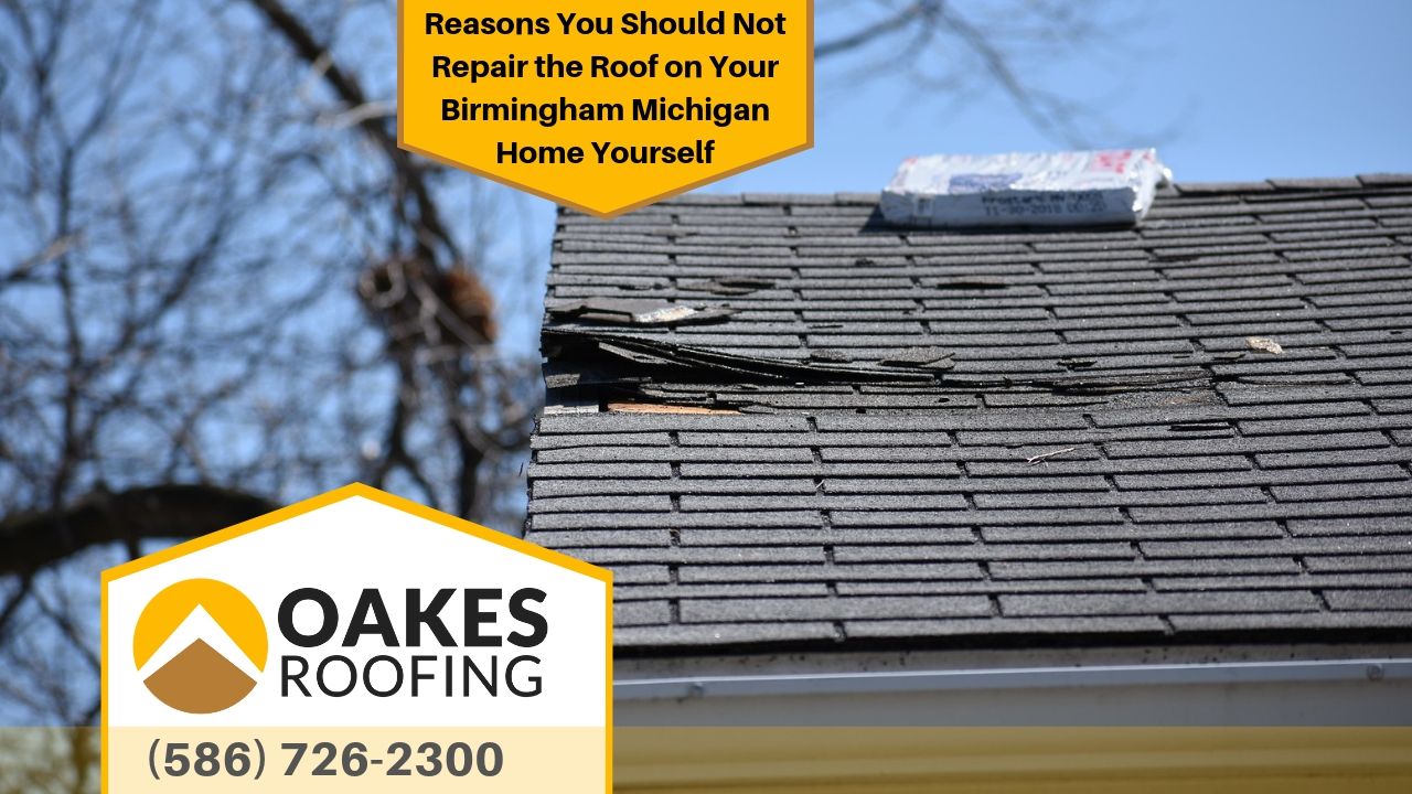 Reasons You Should Not Repair the Roof on Your Birmingham Michigan Home Yourself 