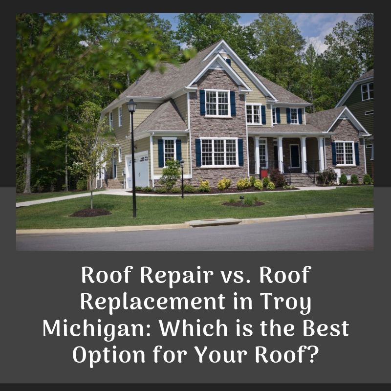 Roof Repair vs. Roof Replacement in Troy Michigan: Which is the Best Option for Your Roof?