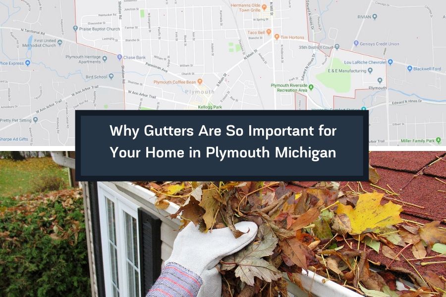 Why Gutters Are So Important for Your Home in Plymouth Michigan