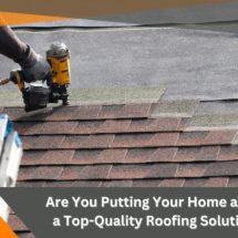 Are You Putting Your Home at Risk? Get a Top-Quality Roofing Solution Today