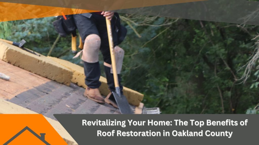 Revitalizing Your Home: The Top Benefits of Roof Restoration in Oakland County