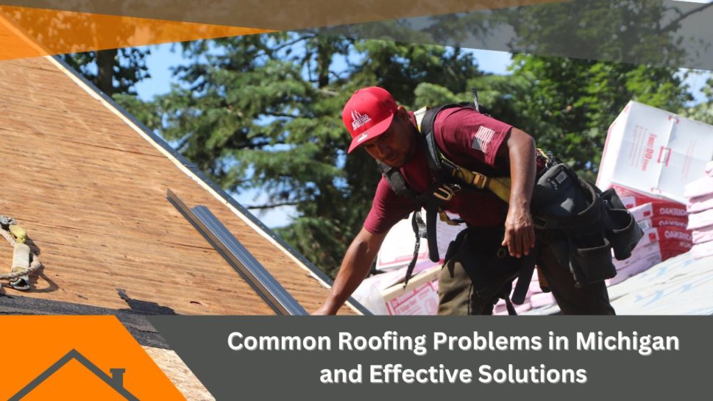 Common Roofing Problems in Michigan and Effective Solutions